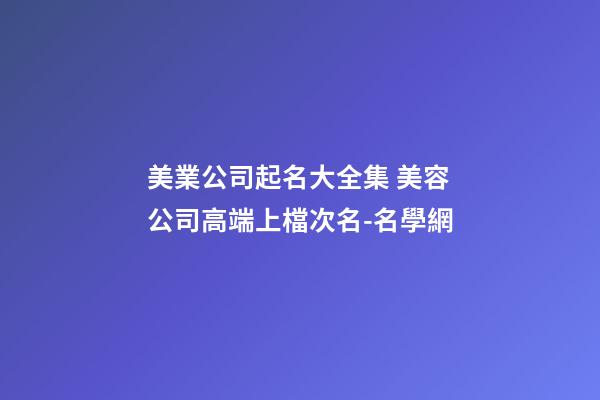 美業公司起名大全集 美容公司高端上檔次名-名學網-第1張-公司起名-玄機派